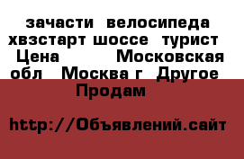 зачасти  велосипеда хвзстарт-шоссе  турист › Цена ­ 700 - Московская обл., Москва г. Другое » Продам   